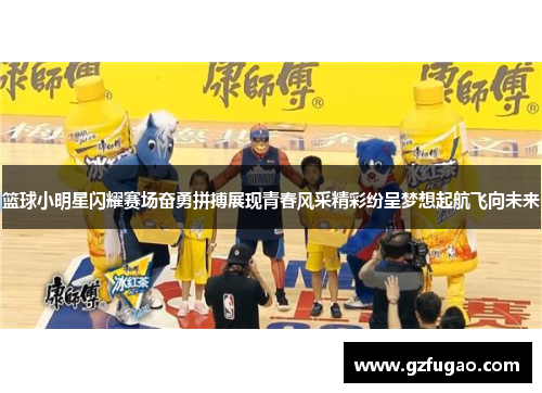 篮球小明星闪耀赛场奋勇拼搏展现青春风采精彩纷呈梦想起航飞向未来