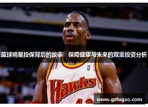 篮球明星投保背后的故事：保障健康与未来的双重投资分析